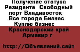 Получение статуса Резидента “Свободный порт Владивосток“ - Все города Бизнес » Куплю бизнес   . Краснодарский край,Армавир г.